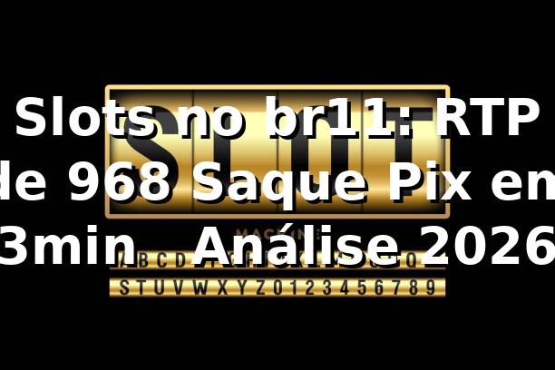 Slots no br11: RTP de 96,8%, Saque Pix em 3min 📊 | Análise 2026
